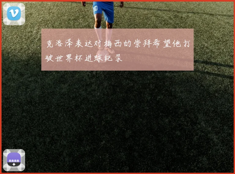 克洛泽表达对梅西的崇拜希望他打破世界杯进球纪录