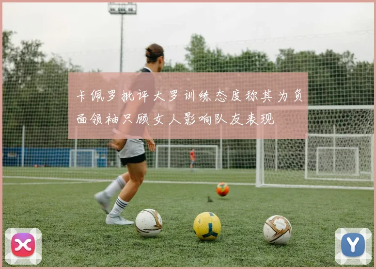卡佩罗批评大罗训练态度称其为负面领袖只顾女人影响队友表现