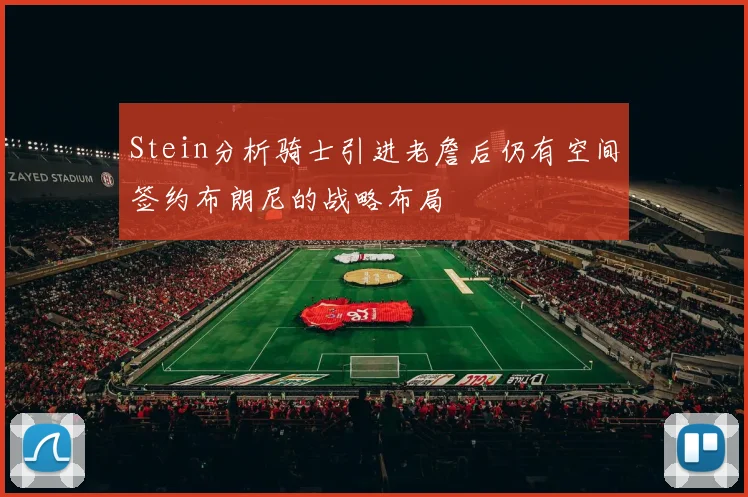 Stein分析骑士引进老詹后仍有空间签约布朗尼的战略布局