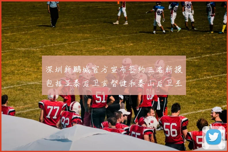 深圳新鹏城官方宣布签约三名新援包括亚泰后卫玄智健和泰山后卫王昱衡