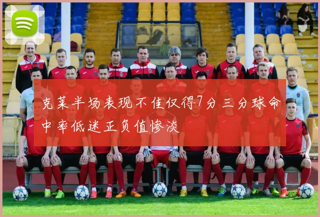克莱半场表现不佳仅得7分三分球命中率低迷正负值惨淡
