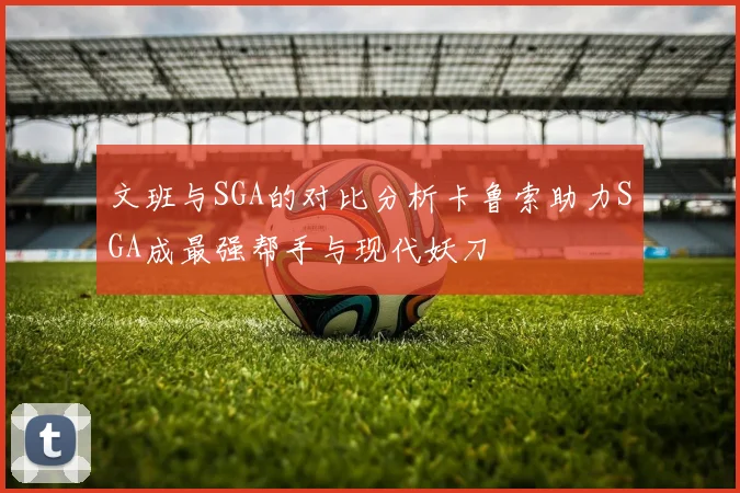 文班与SGA的对比分析卡鲁索助力SGA成最强帮手与现代妖刀