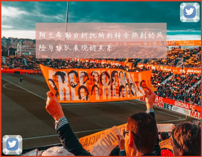 阿兰希勒分析托纳利转会热刺的风险与球队表现的关系