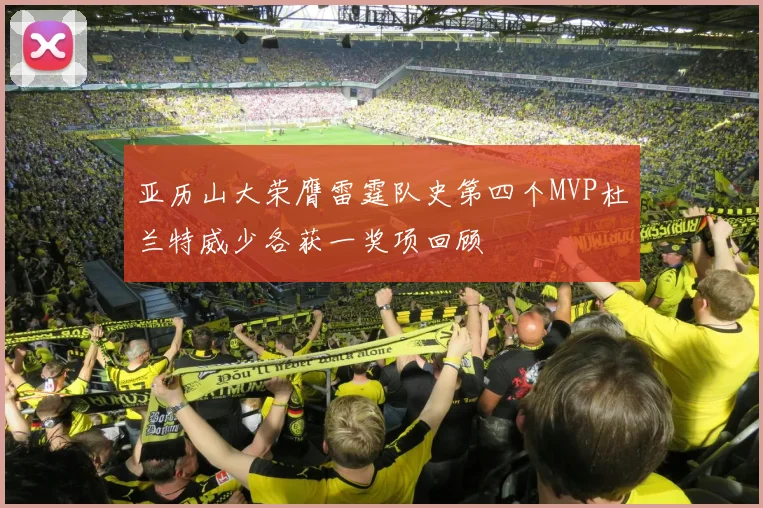 亚历山大荣膺雷霆队史第四个MVP杜兰特威少各获一奖项回顾