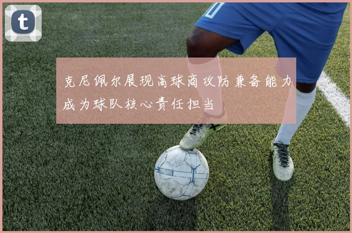 克尼佩尔展现高球商攻防兼备能力成为球队核心责任担当