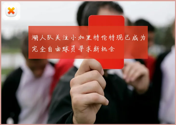 湖人队关注小加里特伦特现已成为完全自由球员寻求新机会