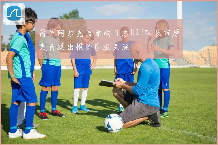 荷甲阿尔克马尔向日本U23队长市原吏音提出报价引发关注