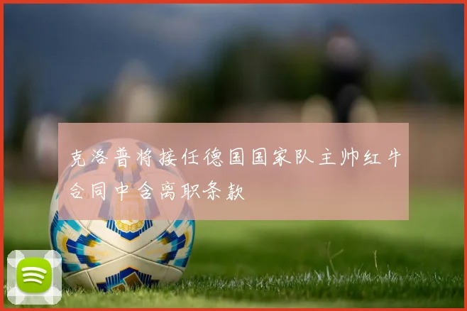 克洛普将接任德国国家队主帅红牛合同中含离职条款
