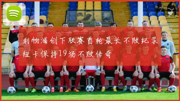 利物浦创下联赛首轮最长不败纪录纽卡保持19场不败传奇
