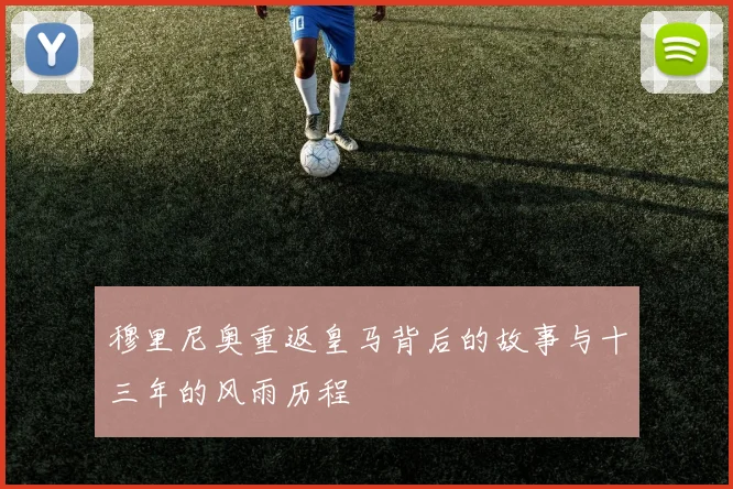 穆里尼奥重返皇马背后的故事与十三年的风雨历程