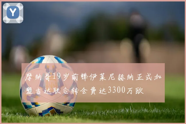 摩纳哥19岁前锋伊莱尼赫纳正式加盟吉达联合转会费达3300万欧